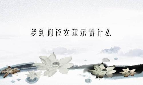 梦到抱侄女预示着什么
