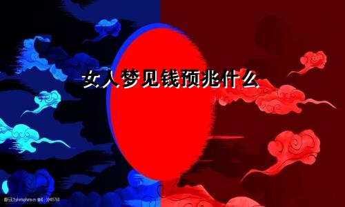 女人梦见钱预兆什么