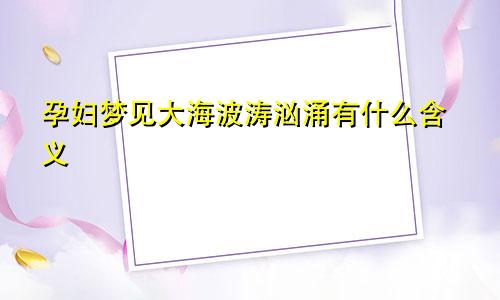 孕妇梦见大海波涛汹涌有什么含义