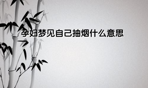 孕妇梦见自己抽烟什么意思