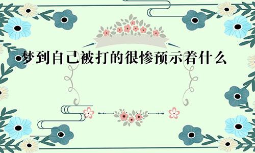 梦到自己被打的很惨预示着什么