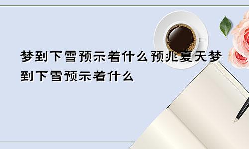 梦到下雪预示着什么预兆夏天梦到下雪预示着什么