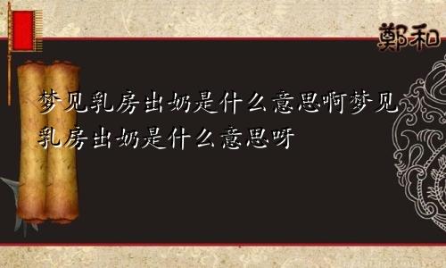 梦见乳房出奶是什么意思啊梦见乳房出奶是什么意思呀