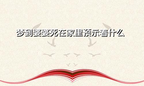 梦到婆婆死在家里预示着什么