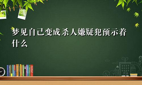 梦见自己变成杀人嫌疑犯预示着什么
