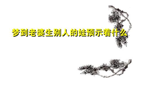 梦到老婆生别人的娃预示着什么