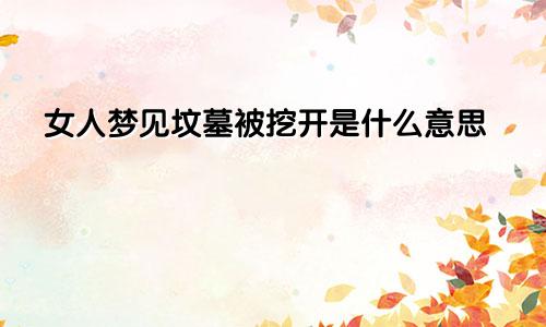 女人梦见坟墓被挖开是什么意思