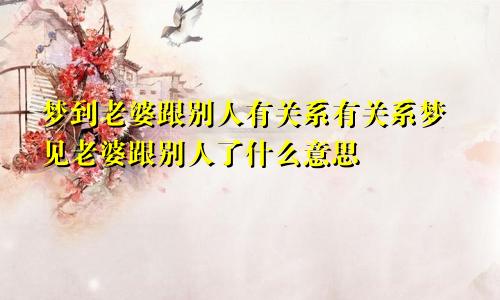 梦到老婆跟别人有关系有关系梦见老婆跟别人了什么意思