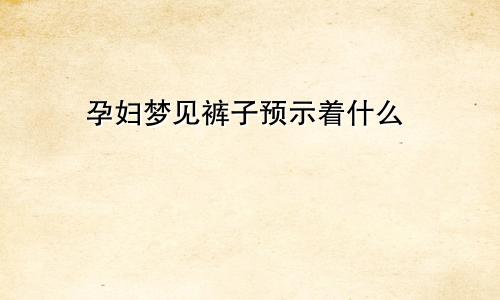 孕妇梦见裤子预示着什么