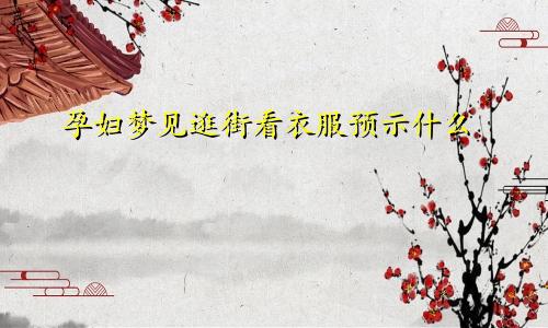 孕妇梦见逛街看衣服预示什么