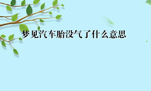 梦见汽车胎没气了什么意思