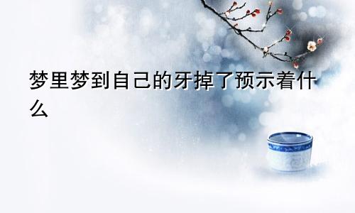梦里梦到自己的牙掉了预示着什么