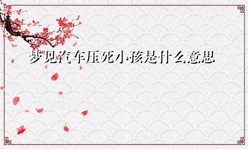 梦见汽车压死小孩是什么意思