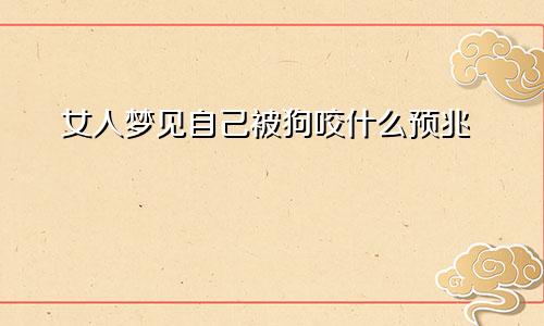 女人梦见自己被狗咬什么预兆