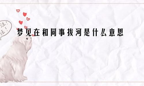 梦见在和同事拔河是什么意思