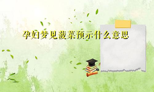 孕妇梦见菠菜预示什么意思