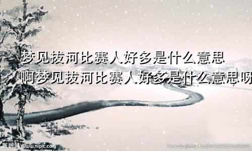 梦见拔河比赛人好多是什么意思啊梦见拔河比赛人好多是什么意思呀