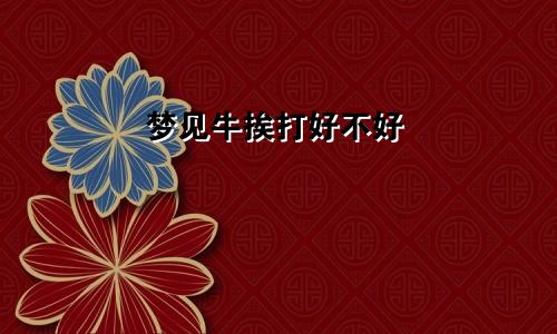 梦见牛挨打好不好