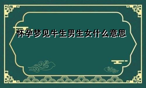 怀孕梦见牛生男生女什么意思