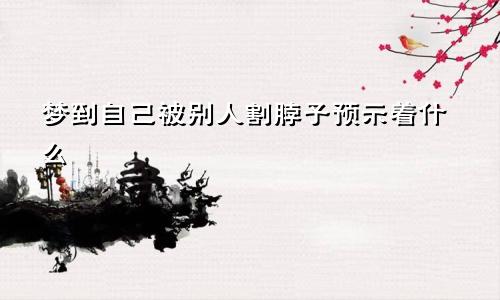 梦到自己被别人割脖子预示着什么