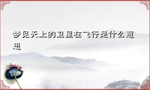 梦见天上的卫星在飞行是什么意思