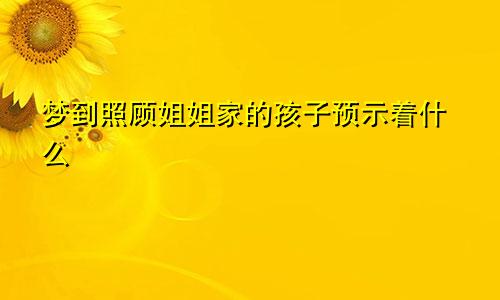 梦到照顾姐姐家的孩子预示着什么