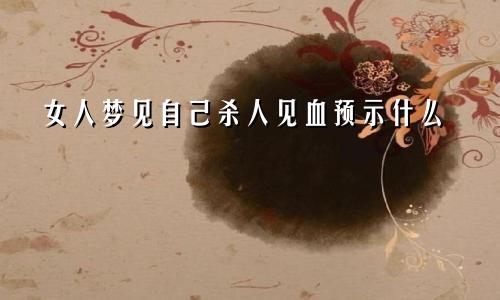 女人梦见自己杀人见血预示什么
