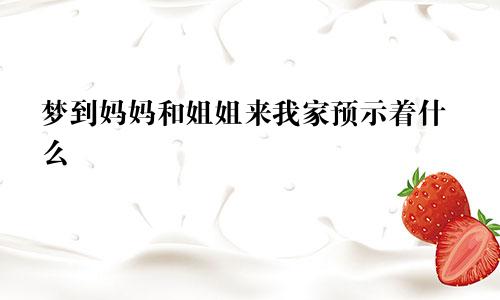 梦到妈妈和姐姐来我家预示着什么