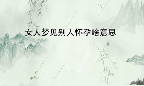 女人梦见别人怀孕啥意思