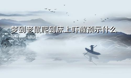 梦到老鼠爬到床上吓醒预示什么