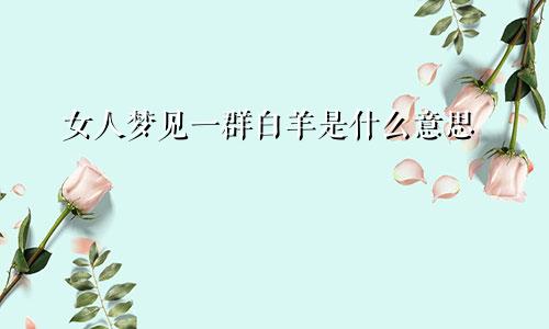 女人梦见一群白羊是什么意思