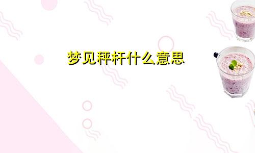 梦见秤杆什么意思