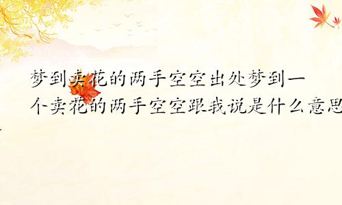梦到卖花的两手空空出处梦到一个卖花的两手空空跟我说是什么意思