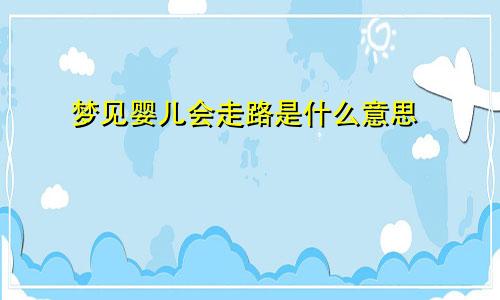 梦见婴儿会走路是什么意思