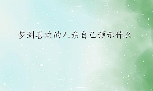 梦到喜欢的人亲自己预示什么