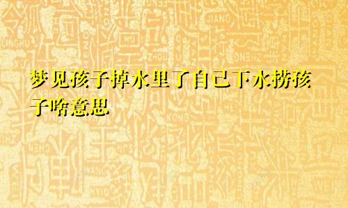梦见孩子掉水里了自己下水捞孩子啥意思
