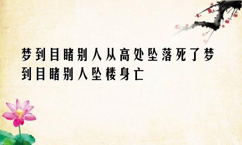 梦到目睹别人从高处坠落死了梦到目睹别人坠楼身亡