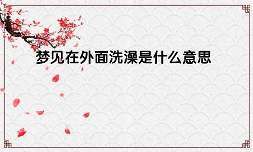 梦见在外面洗澡是什么意思
