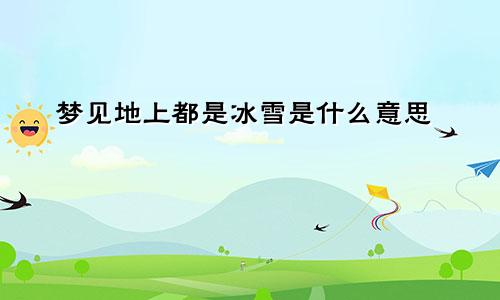 梦见地上都是冰雪是什么意思