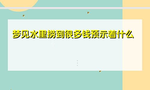 梦见水里捞到很多钱预示着什么