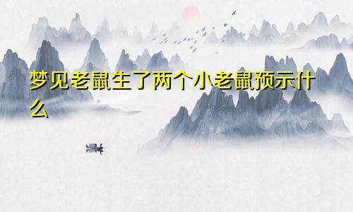 梦见老鼠生了两个小老鼠预示什么
