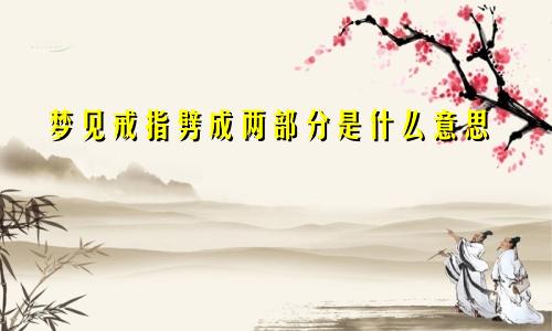 梦见戒指劈成两部分是什么意思