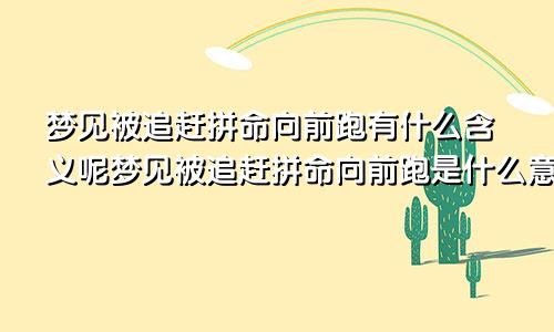 梦见被追赶拼命向前跑有什么含义呢梦见被追赶拼命向前跑是什么意思