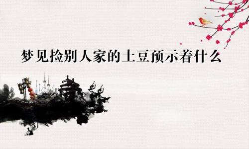 梦见捡别人家的土豆预示着什么