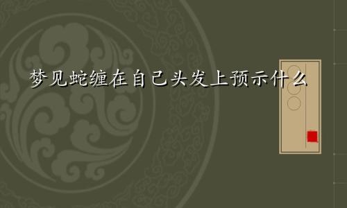 梦见蛇缠在自己头发上预示什么