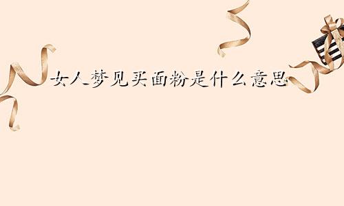 女人梦见买面粉是什么意思