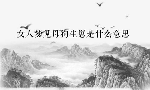 女人梦见母狗生崽是什么意思