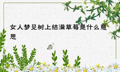 女人梦见树上结满草莓是什么意思