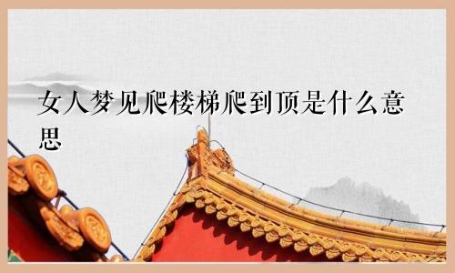 女人梦见爬楼梯爬到顶是什么意思