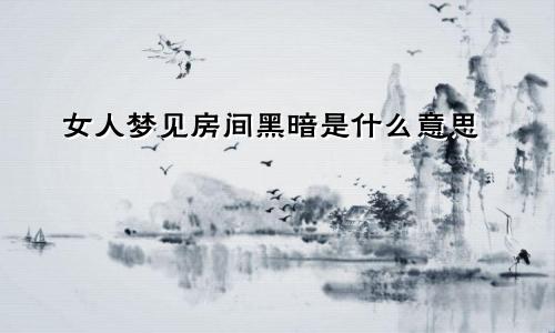 女人梦见房间黑暗是什么意思